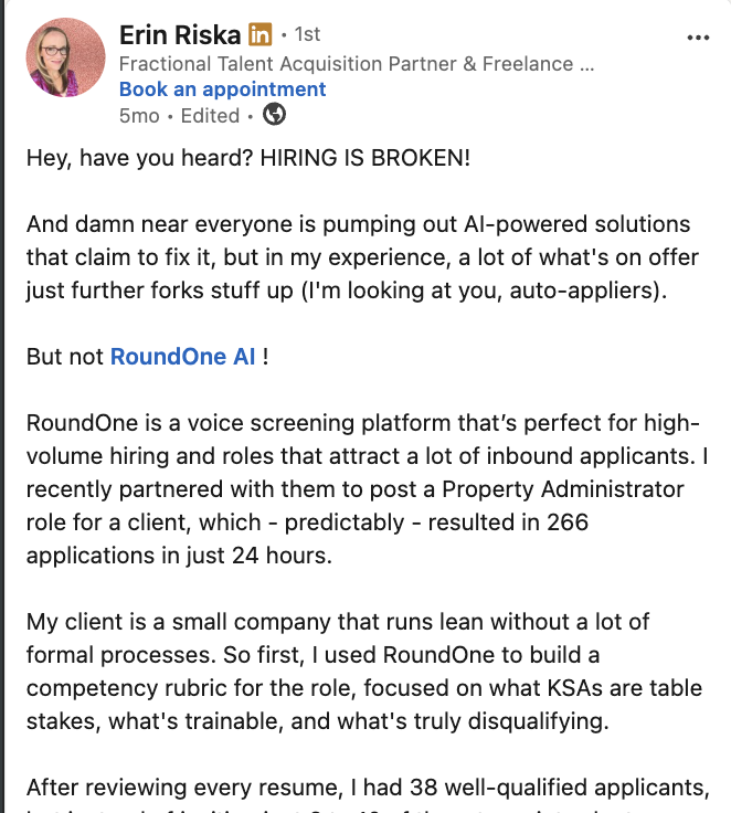 LinkedIn post by Erin Riska, a fractional talent acquisition partner, who says hiring is broken and that most AI-powered solutions on offer make it worse — but not RoundOne AI. She describes it as a voice screening platform suited to high-volume hiring and roles with heavy inbound, and recounts posting a Property Administrator role for a client that drew 266 applications in 24 hours. She used RoundOne to build a competency rubric covering what is table stakes, what is trainable and what is disqualifying, and after reviewing every resume had 38 well-qualified applicants.